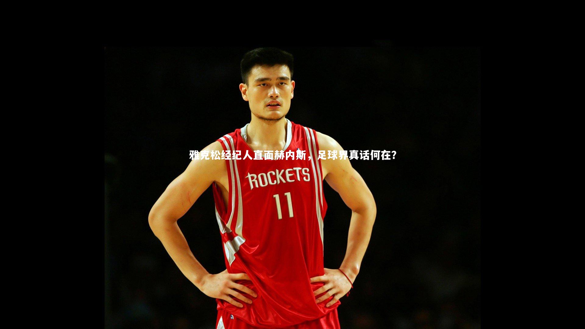 雅克松经纪人直面赫内斯，足球界真话何在？