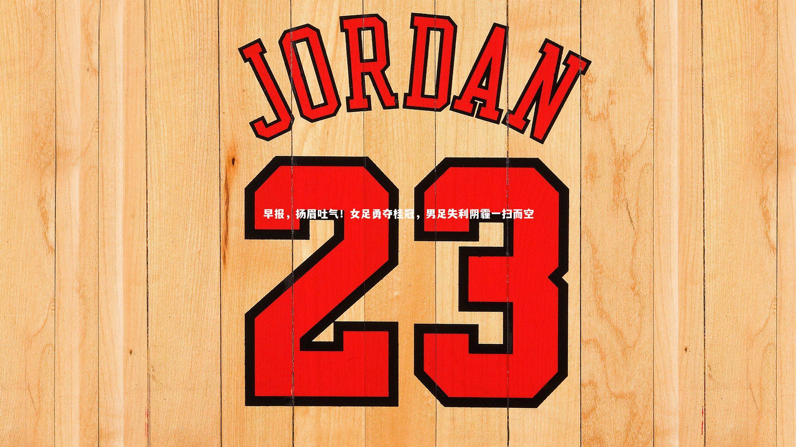 早报，扬眉吐气！女足勇夺桂冠，男足失利阴霾一扫而空